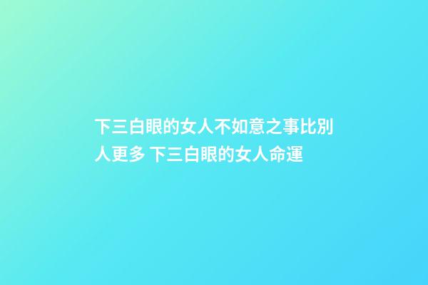 下三白眼的女人不如意之事比別人更多 下三白眼的女人命運
